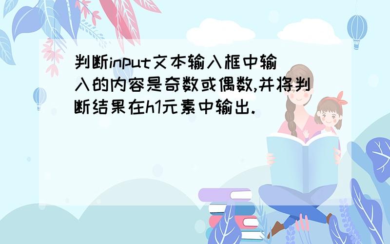 判断input文本输入框中输入的内容是奇数或偶数,并将判断结果在h1元素中输出.