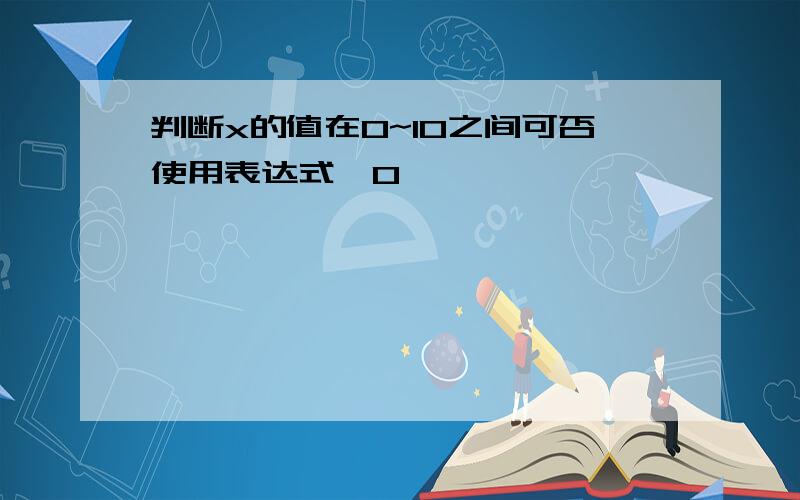 判断x的值在0~10之间可否使用表达式"0