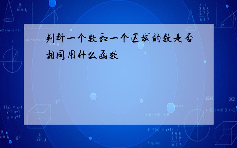 判断一个数和一个区域的数是否相同用什么函数