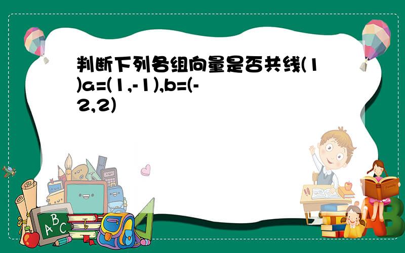 判断下列各组向量是否共线(1)a=(1,-1),b=(-2,2)