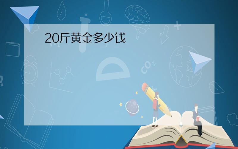 20斤黄金多少钱