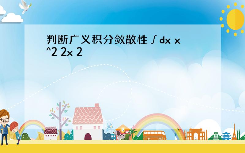 判断广义积分敛散性∫dx x^2 2x 2