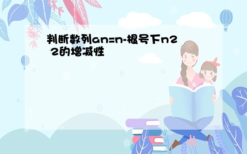 判断数列an=n-根号下n2 2的增减性