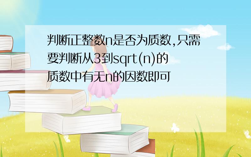 判断正整数n是否为质数,只需要判断从3到sqrt(n)的质数中有无n的因数即可