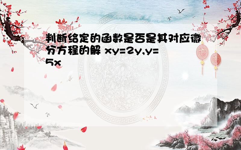 判断给定的函数是否是其对应微分方程的解 xy=2y,y=5x²