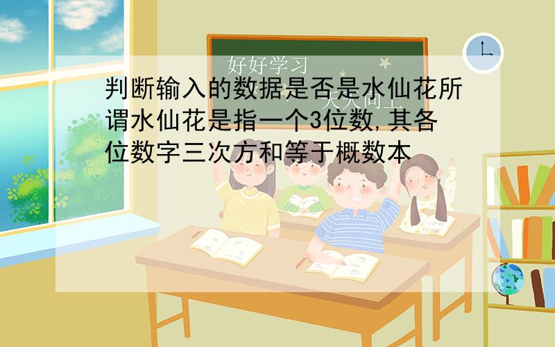 判断输入的数据是否是水仙花所谓水仙花是指一个3位数,其各位数字三次方和等于概数本