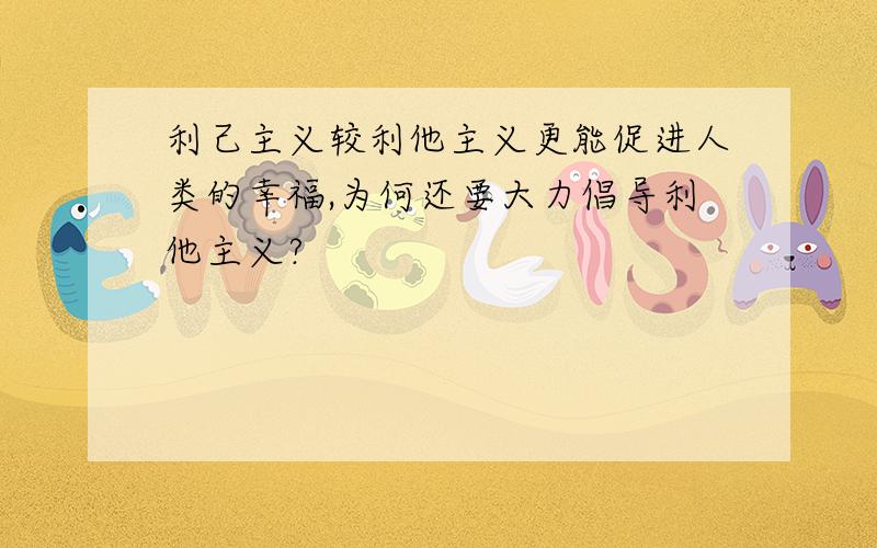 利己主义较利他主义更能促进人类的幸福,为何还要大力倡导利他主义?