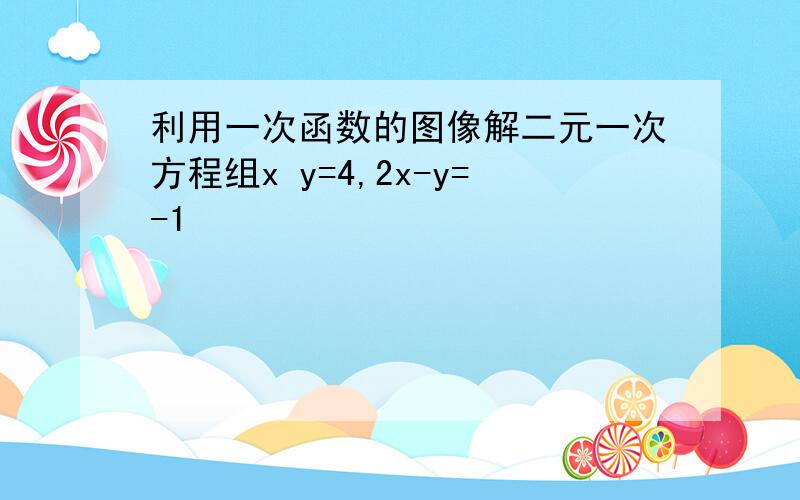 利用一次函数的图像解二元一次方程组x y=4,2x-y=-1