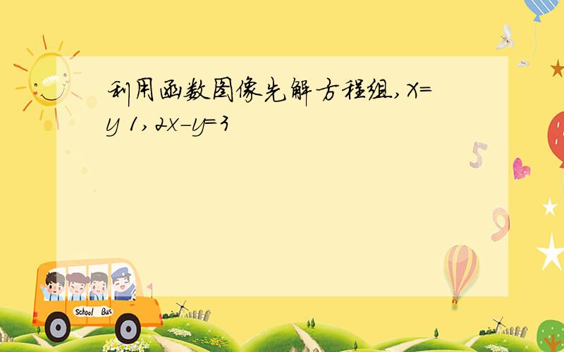 利用函数图像先解方程组,X=y 1,2x-y=3