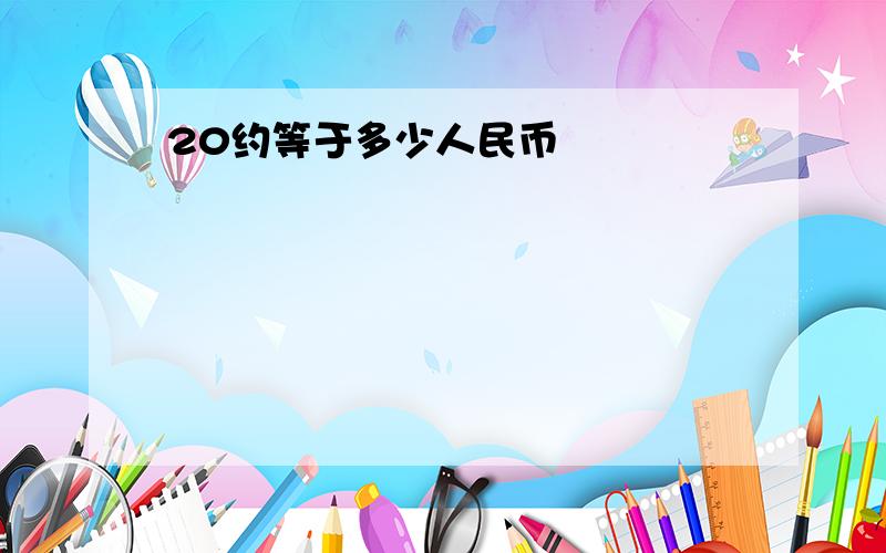 20约等于多少人民币