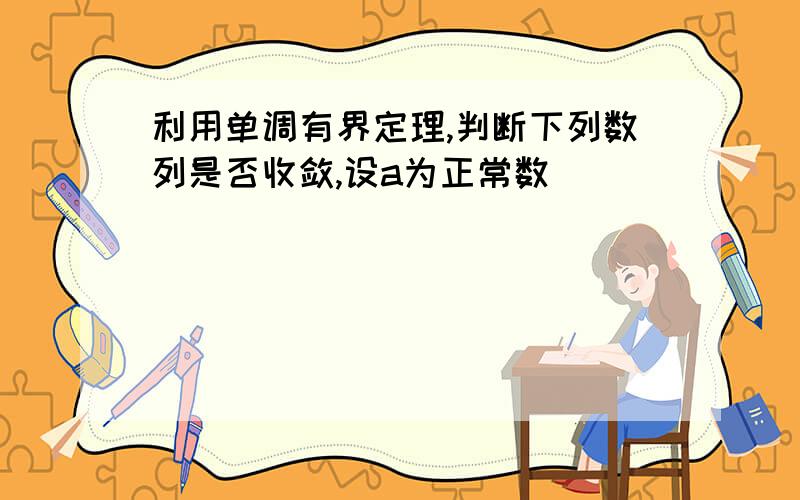 利用单调有界定理,判断下列数列是否收敛,设a为正常数