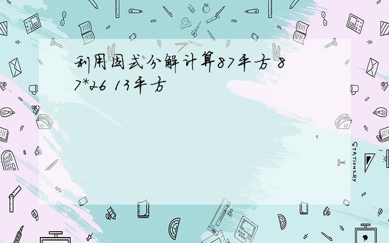 利用因式分解计算87平方 87*26 13平方