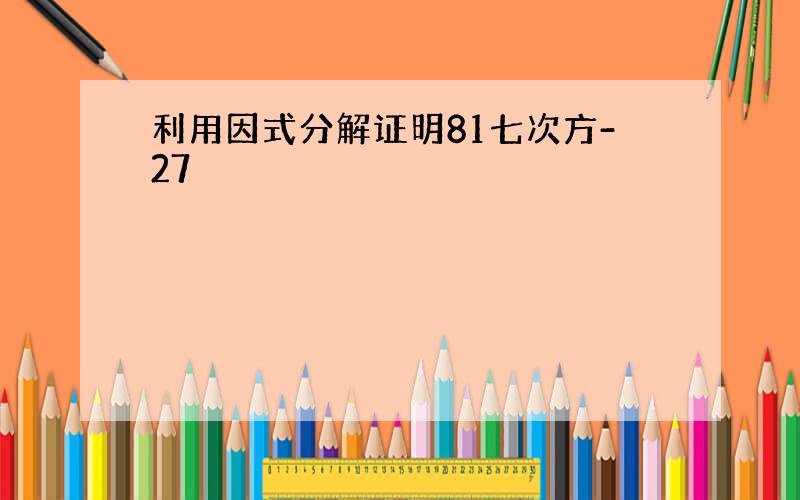 利用因式分解证明81七次方-27