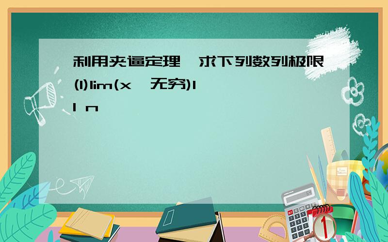 利用夹逼定理,求下列数列极限(1)lim(x→无穷)1 1 n