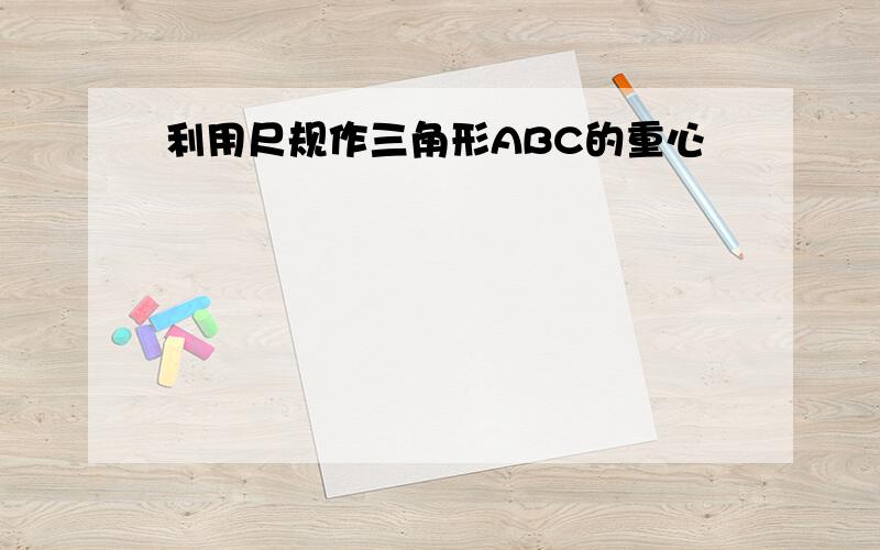 利用尺规作三角形ABC的重心