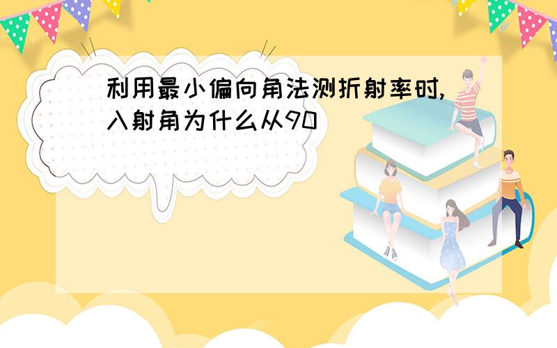 利用最小偏向角法测折射率时,入射角为什么从90