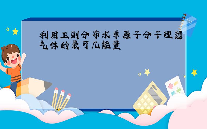 利用正则分布求单原子分子理想气体的最可几能量