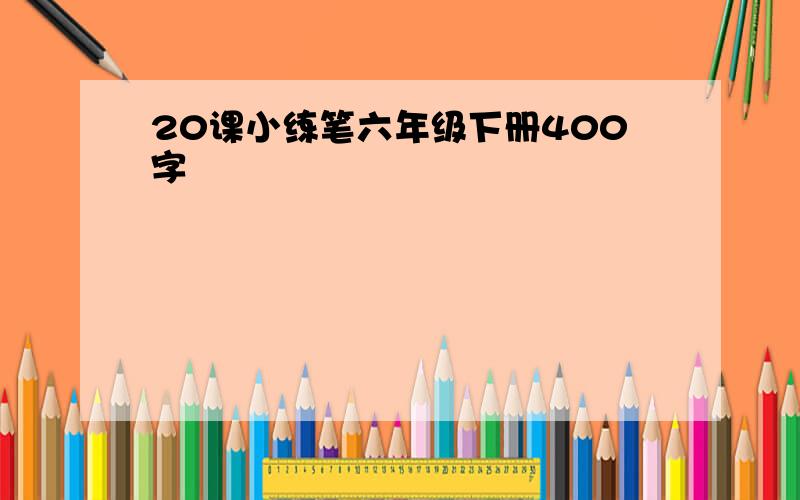 20课小练笔六年级下册400字