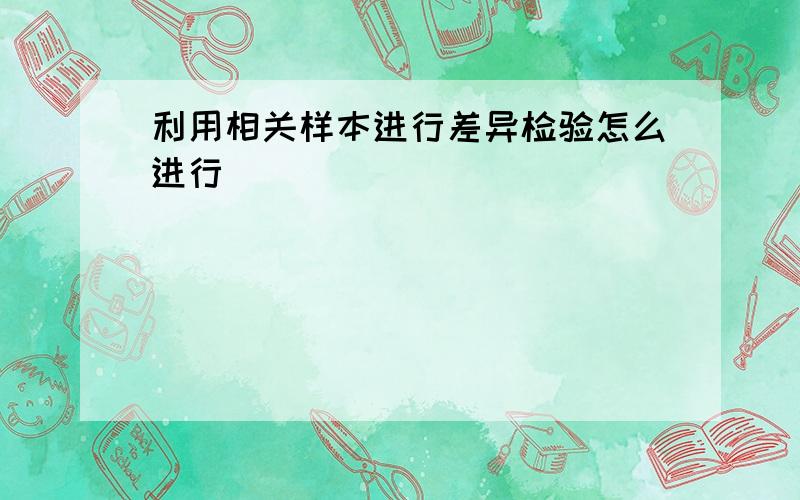 利用相关样本进行差异检验怎么进行