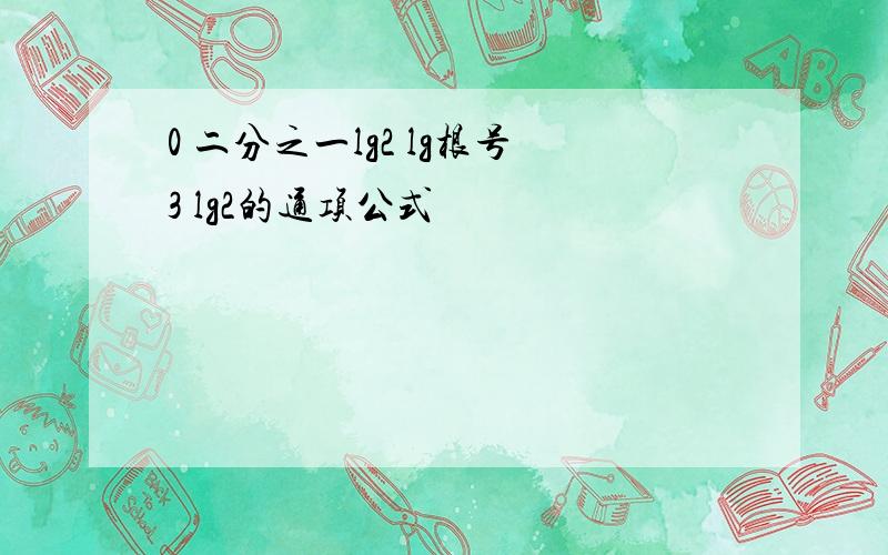 0 二分之一lg2 lg根号3 lg2的通项公式