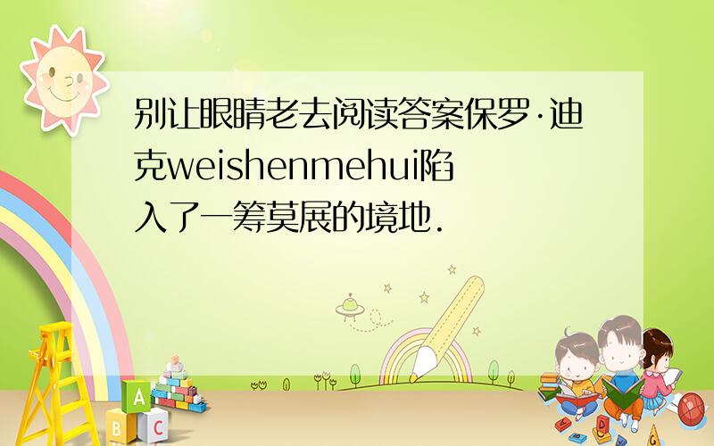 别让眼睛老去阅读答案保罗·迪克weishenmehui陷入了一筹莫展的境地.