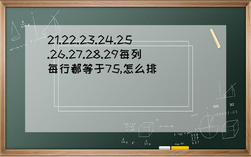 21.22.23.24.25.26.27.28.29每列每行都等于75,怎么排