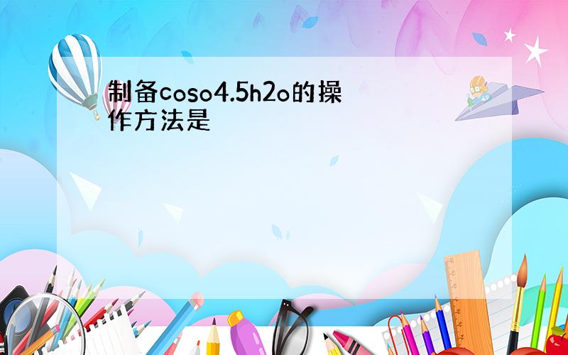 制备coso4.5h2o的操作方法是