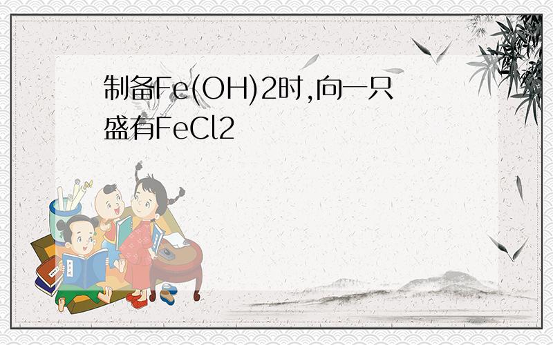 制备Fe(OH)2时,向一只盛有FeCl2