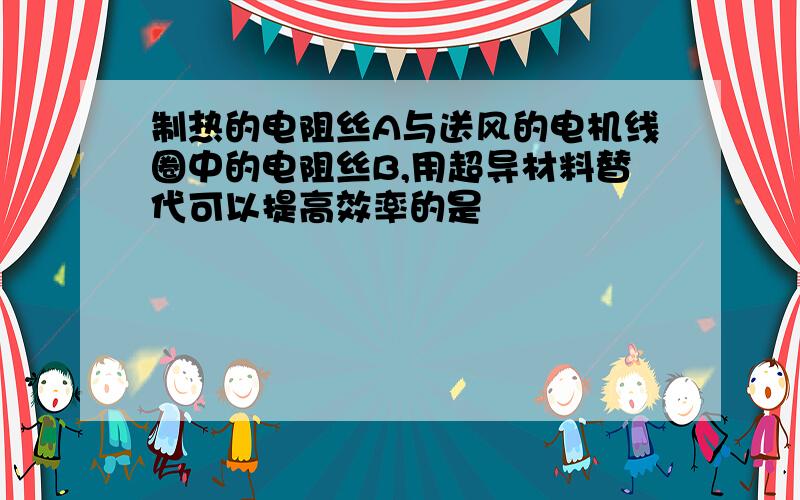 制热的电阻丝A与送风的电机线圈中的电阻丝B,用超导材料替代可以提高效率的是