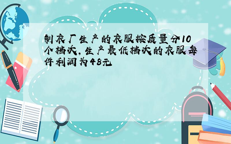 制衣厂生产的衣服按质量分10个档次,生产最低档次的衣服每件利润为48元