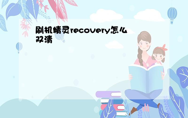 刷机精灵recovery怎么双清