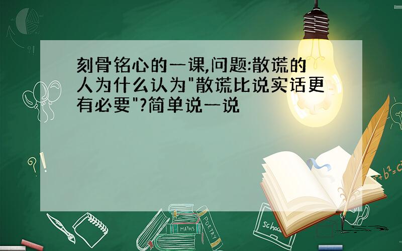 刻骨铭心的一课,问题:散谎的人为什么认为"散谎比说实话更有必要"?简单说一说