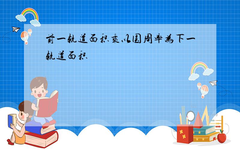 前一轨道面积乘以圆周率为下一轨道面积