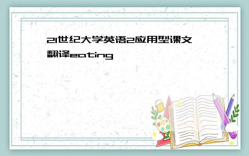 21世纪大学英语2应用型课文翻译eating