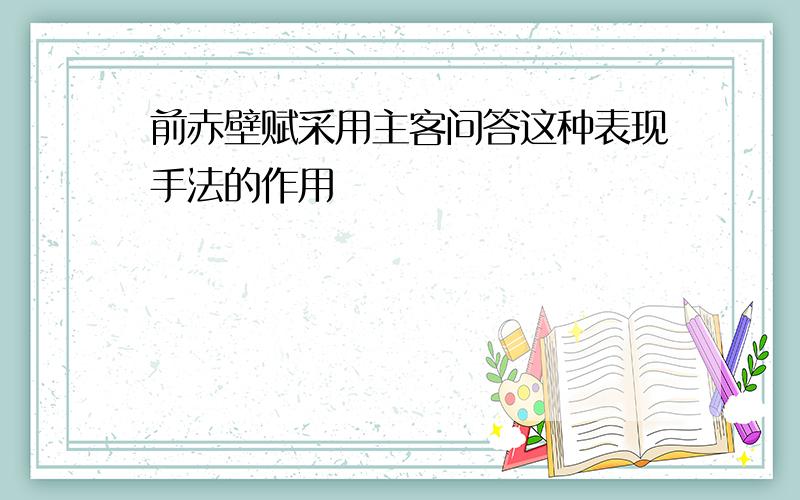 前赤壁赋采用主客问答这种表现手法的作用