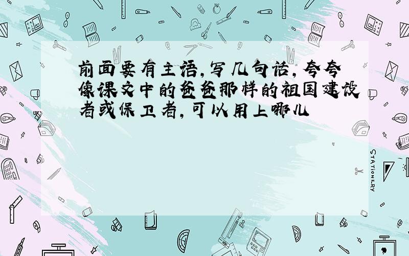 前面要有主语,写几句话,夸夸像课文中的爸爸那样的祖国建设者或保卫者,可以用上哪儿