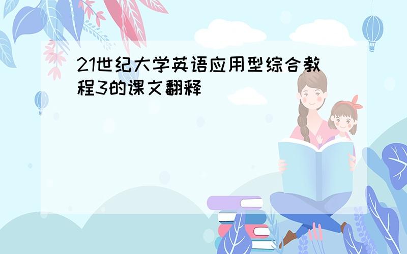 21世纪大学英语应用型综合教程3的课文翻释