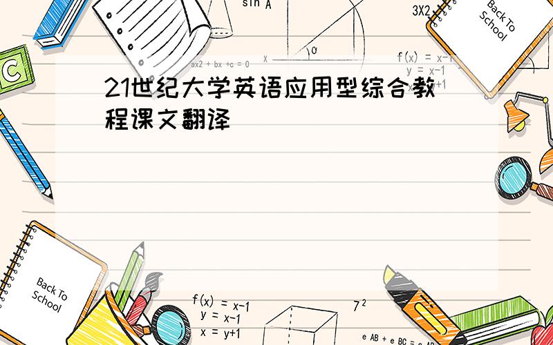 21世纪大学英语应用型综合教程课文翻译