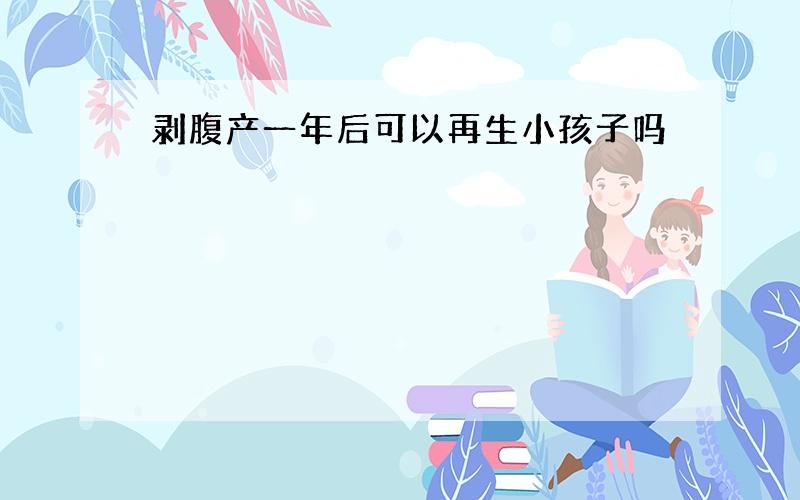 剥腹产一年后可以再生小孩子吗