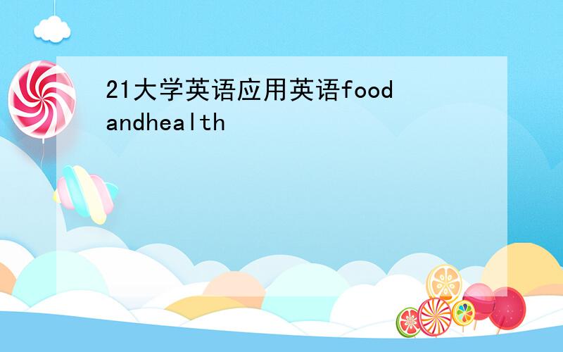 21大学英语应用英语foodandhealth