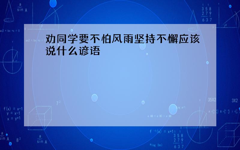 劝同学要不怕风雨坚持不懈应该说什么谚语