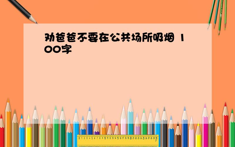 劝爸爸不要在公共场所吸烟 100字