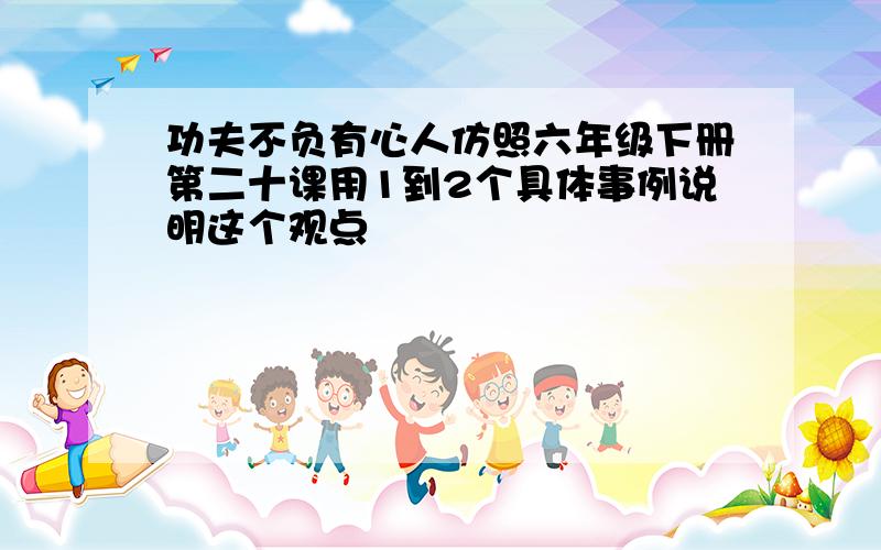 功夫不负有心人仿照六年级下册第二十课用1到2个具体事例说明这个观点