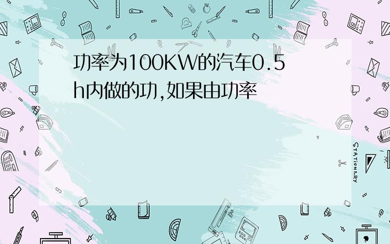 功率为100KW的汽车0.5h内做的功,如果由功率