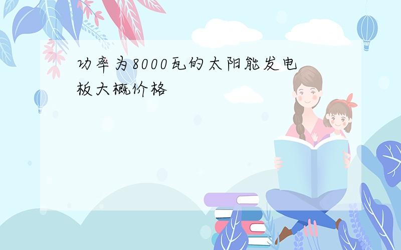 功率为8000瓦的太阳能发电板大概价格