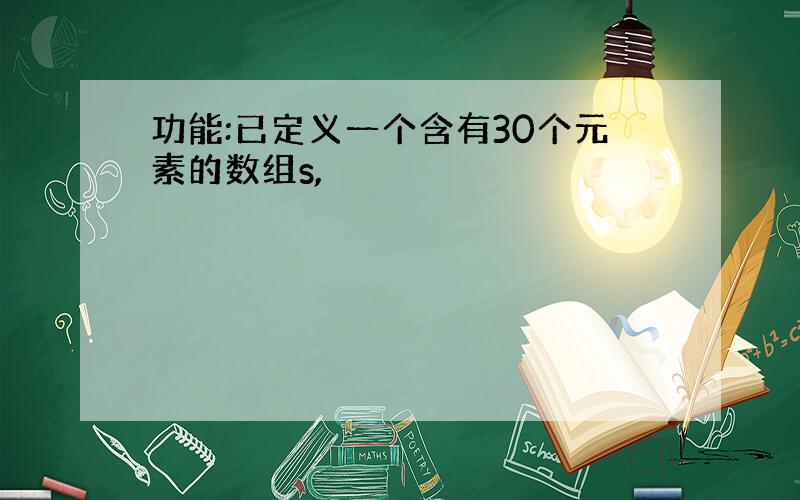 功能:已定义一个含有30个元素的数组s,