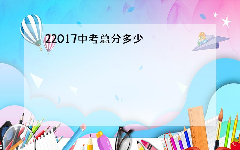 22017中考总分多少