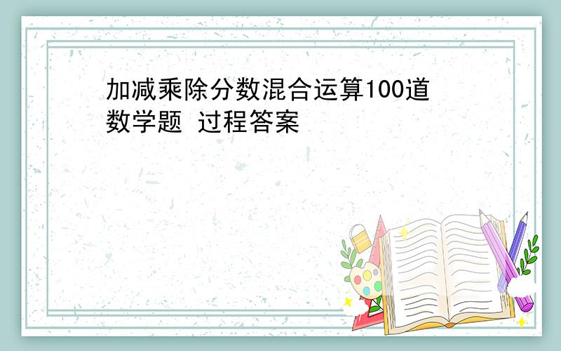 加减乘除分数混合运算100道数学题 过程答案