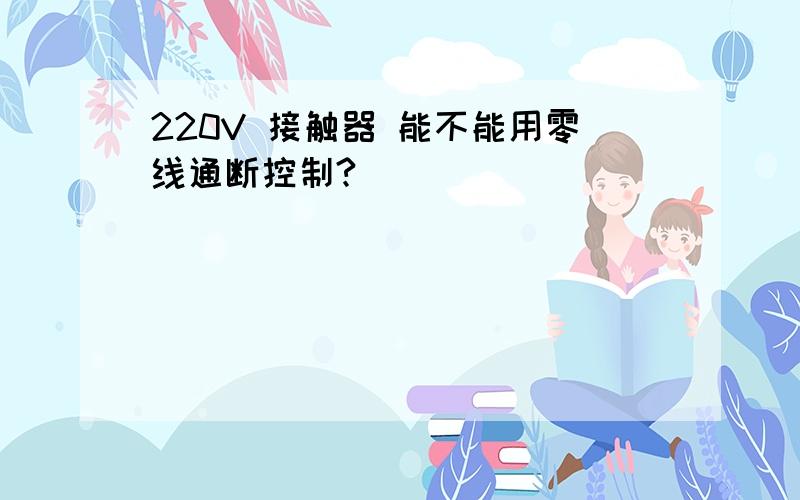 220V 接触器 能不能用零线通断控制?