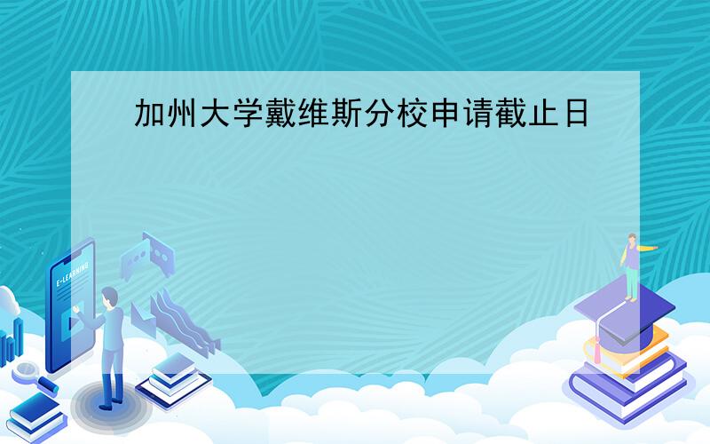 加州大学戴维斯分校申请截止日